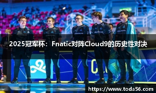 2025冠军杯：Fnatic对阵Cloud9的历史性对决