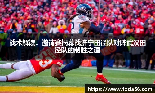 战术解读：邀请赛揭幕战济宁田径队对阵武汉田径队的制胜之道