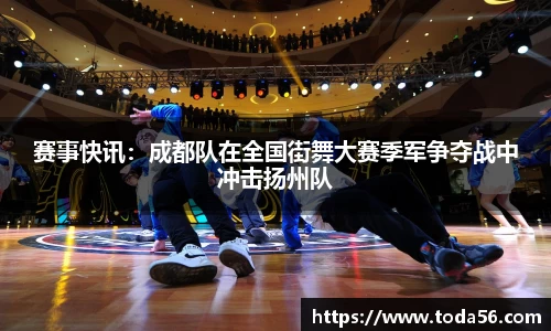 赛事快讯：成都队在全国街舞大赛季军争夺战中冲击扬州队