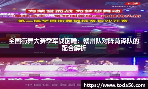 全国街舞大赛季军战前瞻：赣州队对阵菏泽队的配合解析