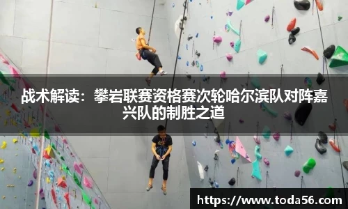 战术解读：攀岩联赛资格赛次轮哈尔滨队对阵嘉兴队的制胜之道