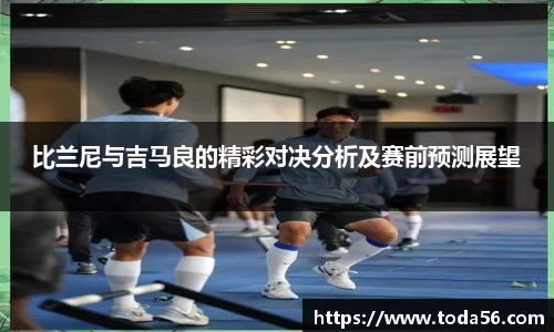 比兰尼与吉马良的精彩对决分析及赛前预测展望
